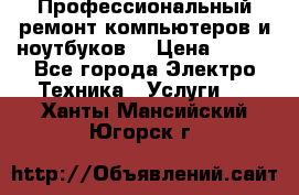 Профессиональный ремонт компьютеров и ноутбуков  › Цена ­ 400 - Все города Электро-Техника » Услуги   . Ханты-Мансийский,Югорск г.